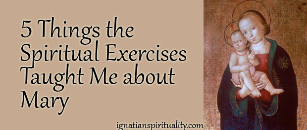 Five Things the Spiritual Exercises Taught Me about Mary
