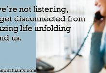 When we're not listening, we can get disconnected from this amazing life unfolding all around us. - woman on telephone