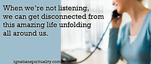 When we're not listening, we can get disconnected from this amazing life unfolding all around us. - woman on telephone