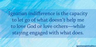 Ignatian indifference is the capacity to let go of what doesn't help me to love God or love others--while staying engaged with what does. - quote on a blue tone background