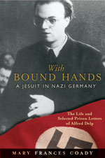 With Bound Hands: A Jesuit in Nazi Germany: The Life and Selected Prison Letters of Alfred Delp by Mary Frances Coady