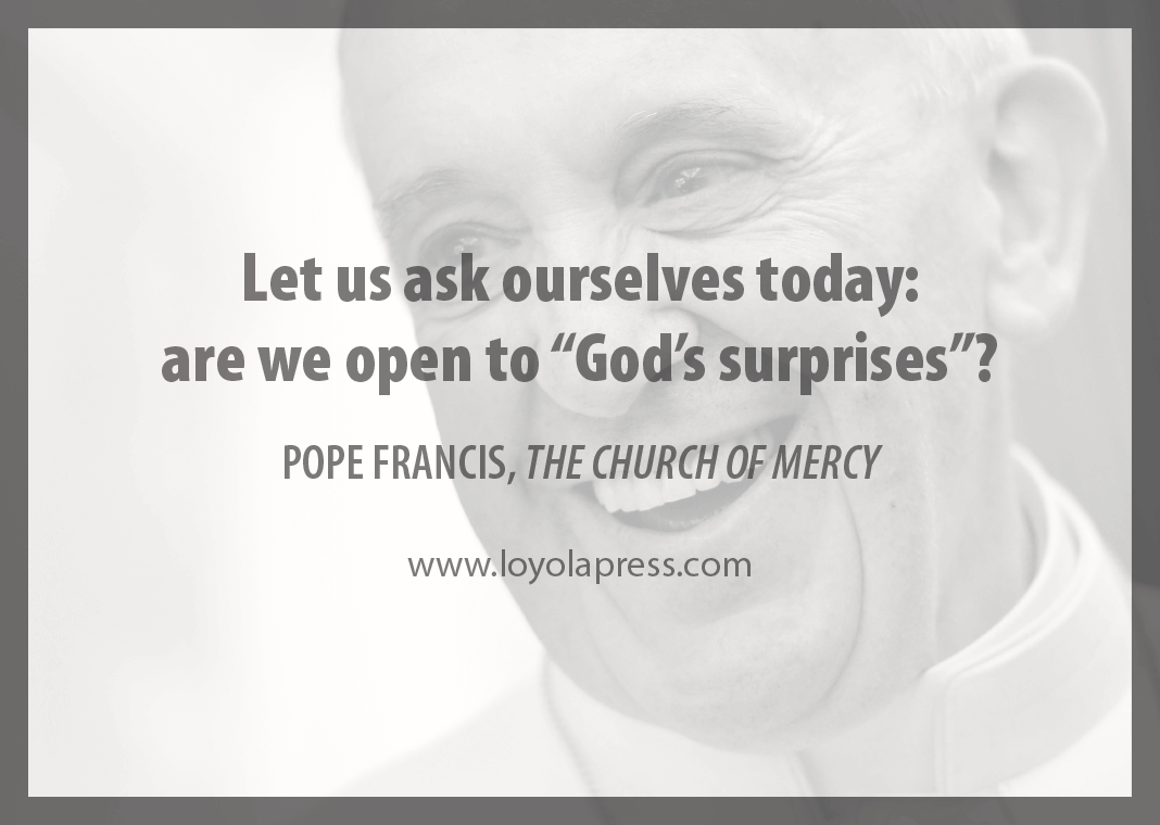 "Let us ask ourselves today: are we open to 'God's surprises'?" - Pope Francis in "The Church of Mercy"