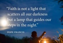 "Faith is not a light that scatters all our darkness but a lamp that guides our steps in the night." - Pope Francis