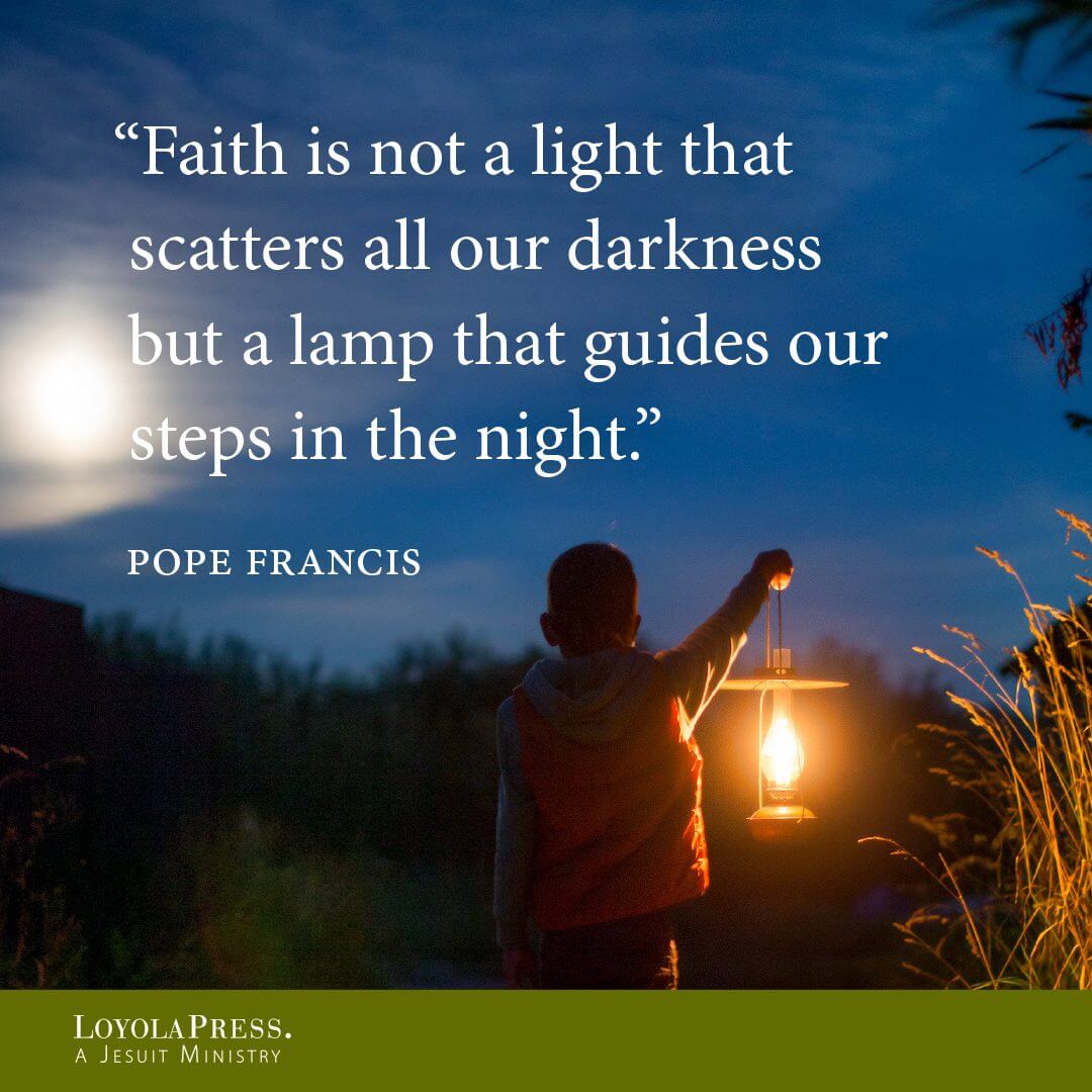 "Faith is not a light that scatters all our darkness but a lamp that guides our steps in the night." - Pope Francis
