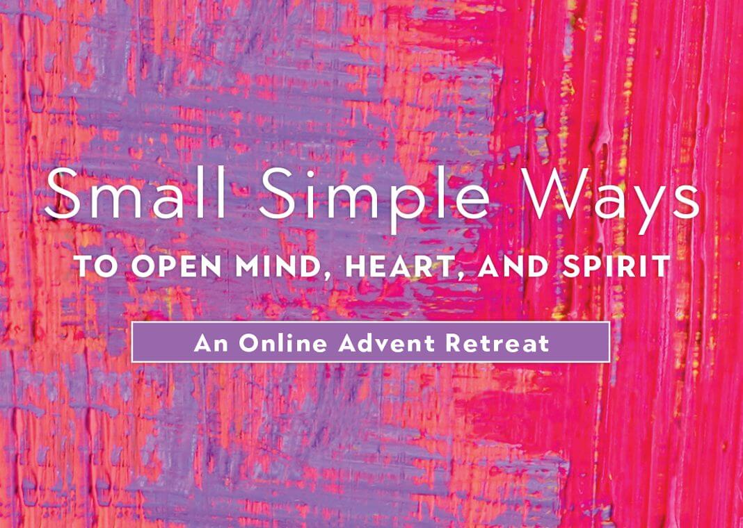 Small Simple Ways to Open Mind, Heart, and Spirit: An Online Advent Retreat - text over pink and purple background
