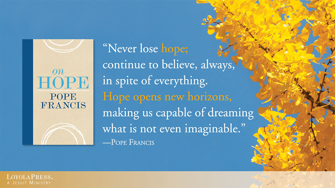 "Never lose hope; continue to believe, always, in spite of everything. Hope opens new horizons, making us capable of dreaming what is not even imaginable." - quote by Pope Francis next to book cover On Hope and tree background