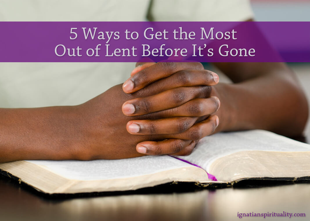 5 Ways to Get the Most Out of Lent Before It’s Gone - text over image of young man with hands folded over Bible