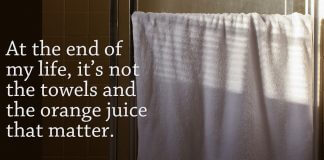 Quote "At the end of my life, it’s not the towels and the orange juice that matter." next to image of towel on bathroom rod - photo by Sarah Le on Unsplash