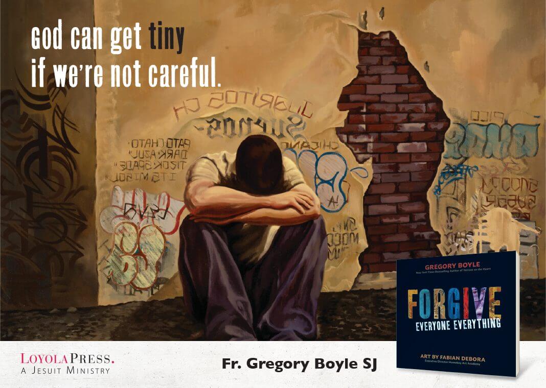 "God can get tiny if we're not careful." -quote from "Forgive Everyone Everything" by Gregory Boyle and art by Fabian Debora