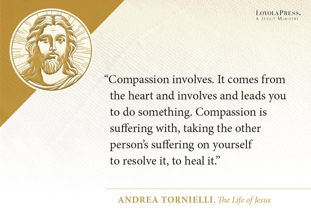 "Compassion involves. It comes from the heart and involves and leads you to do something. Compassion is suffering with, taking the other person’s suffering on yourself to resolve it, to heal it." —Pope Francis, in The Life of Jesus by Andrea Tornielli